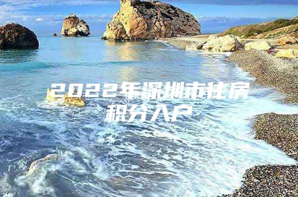 2022年深圳市住房积分入户