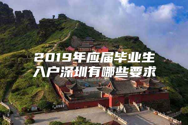 2019年应届毕业生入户深圳有哪些要求