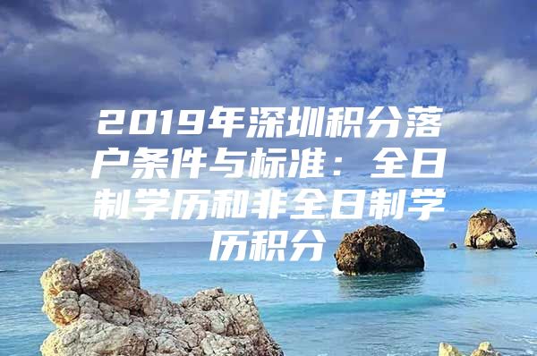 2019年深圳积分落户条件与标准：全日制学历和非全日制学历积分