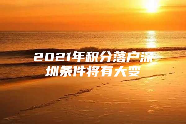 2021年积分落户深圳条件将有大变