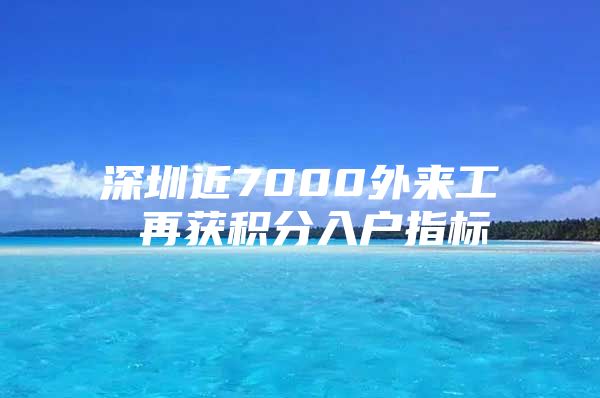 深圳近7000外来工 再获积分入户指标