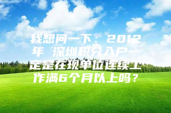 我想问一下：2012年 深圳积分入户一定是在现单位连续工作满6个月以上吗？