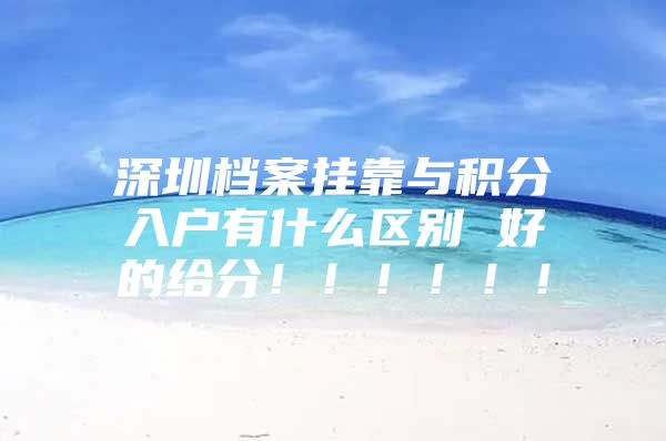 深圳档案挂靠与积分入户有什么区别 好的给分！！！！！！