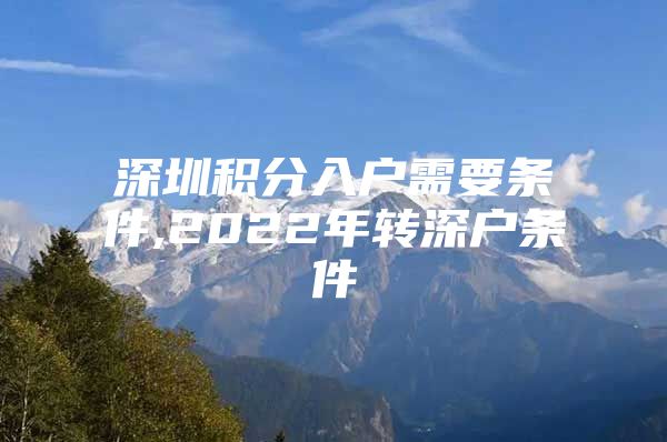 深圳积分入户需要条件,2022年转深户条件