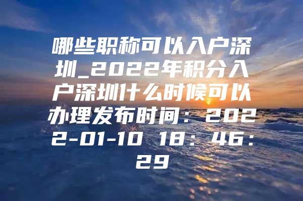 哪些职称可以入户深圳_2022年积分入户深圳什么时候可以办理发布时间：2022-01-10 18：46：29