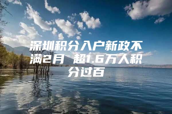 深圳积分入户新政不满2月 超1.6万人积分过百