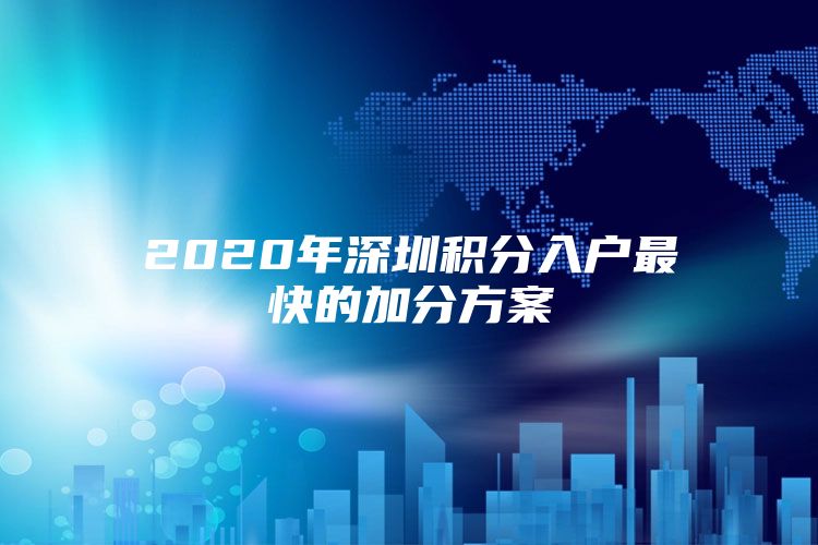 2020年深圳积分入户最快的加分方案