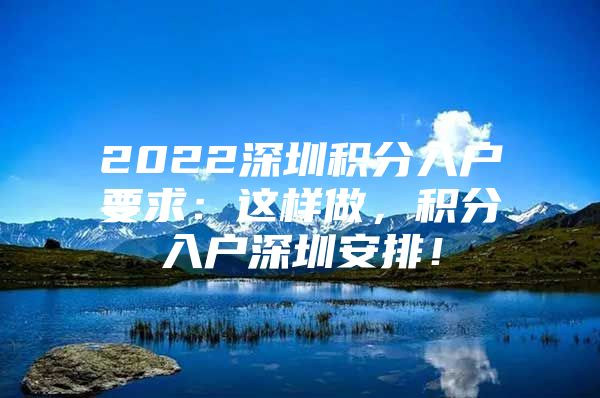 2022深圳积分入户要求：这样做，积分入户深圳安排！