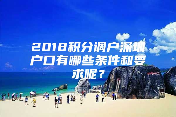 2018积分调户深圳户口有哪些条件和要求呢？