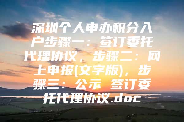 深圳个人申办积分入户步骤一：签订委托代理协议，步骤二：网上申报(文字版)，步骤三：公示 签订委托代理协议.doc