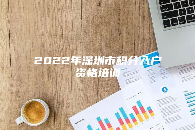 2022年深圳市积分入户资格培训