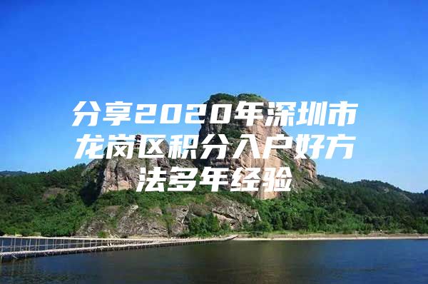 分享2020年深圳市龙岗区积分入户好方法多年经验