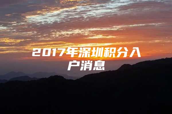 2017年深圳积分入户消息