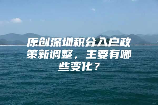 原创深圳积分入户政策新调整，主要有哪些变化？