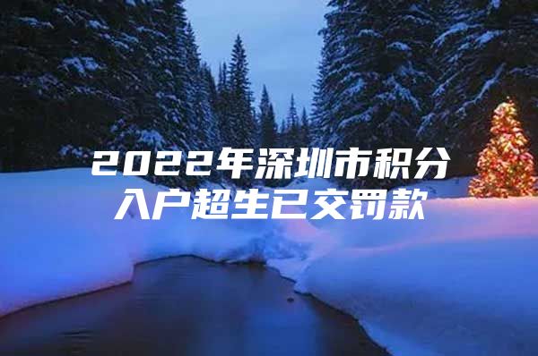 2022年深圳市积分入户超生已交罚款