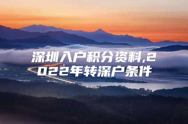 深圳入户积分资料,2022年转深户条件