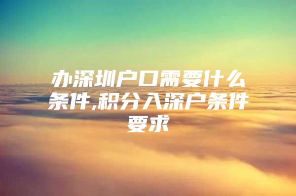 办深圳户口需要什么条件,积分入深户条件要求