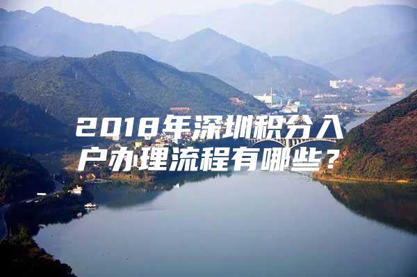 2018年深圳积分入户办理流程有哪些？