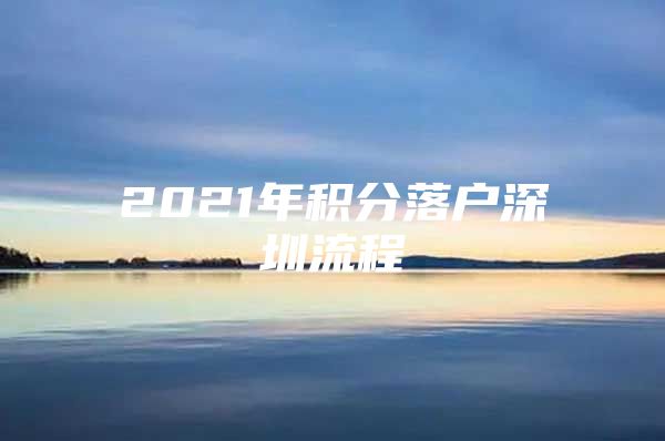 2021年积分落户深圳流程