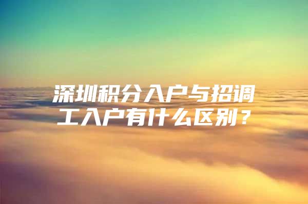 深圳积分入户与招调工入户有什么区别？