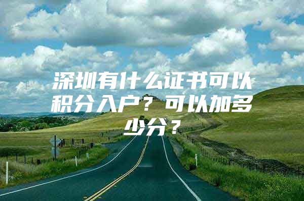 深圳有什么证书可以积分入户？可以加多少分？