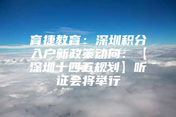 育捷教育：深圳积分入户新政策动向：【深圳十四五规划】听证会将举行