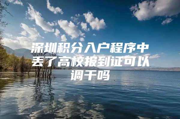 深圳积分入户程序中丢了高校报到证可以调干吗