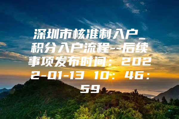 深圳市核准制入户_积分入户流程--后续事项发布时间：2022-01-13 10：46：59