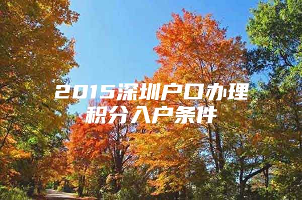 2015深圳户口办理积分入户条件