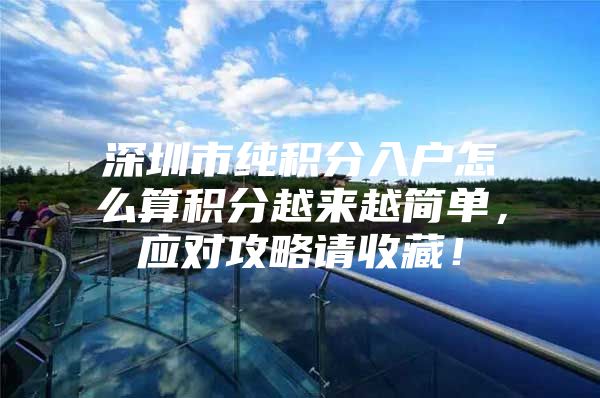 深圳市纯积分入户怎么算积分越来越简单，应对攻略请收藏！