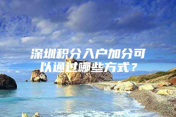 深圳积分入户加分可以通过哪些方式？