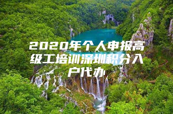 2020年个人申报高级工培训深圳积分入户代办