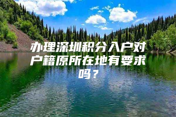 办理深圳积分入户对户籍原所在地有要求吗？