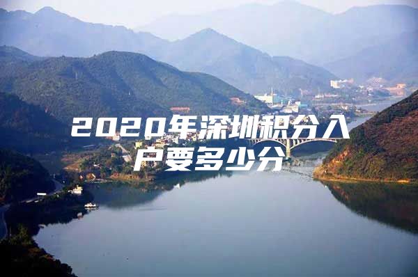 2020年深圳积分入户要多少分