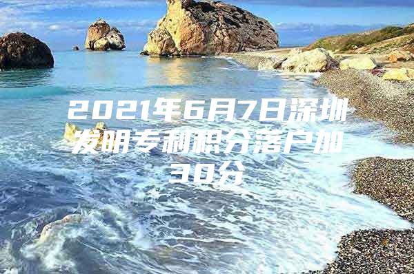 2021年6月7日深圳发明专利积分落户加30分