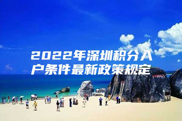 2022年深圳积分入户条件最新政策规定