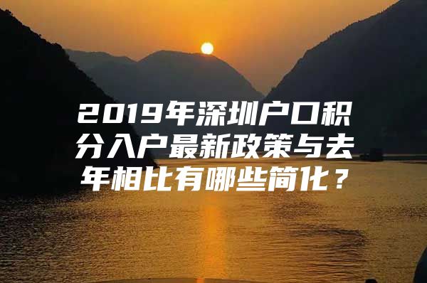 2019年深圳户口积分入户最新政策与去年相比有哪些简化？