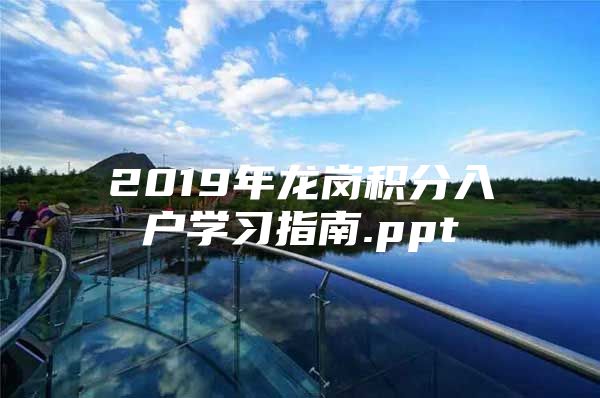 2019年龙岗积分入户学习指南.ppt