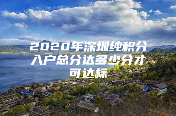 2020年深圳纯积分入户总分达多少分才可达标