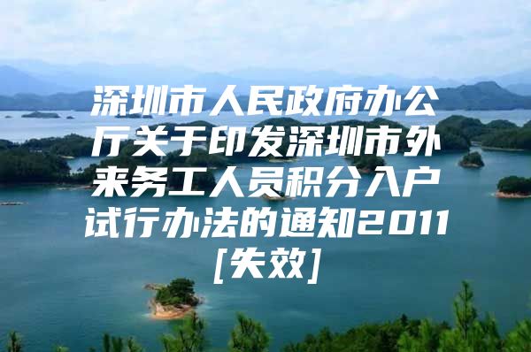 深圳市人民政府办公厅关于印发深圳市外来务工人员积分入户试行办法的通知2011[失效]