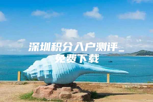 深圳积分入户测评_免费下载