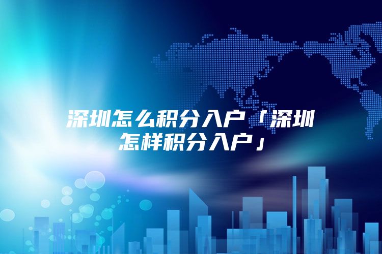 深圳怎么积分入户「深圳怎样积分入户」