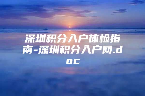 深圳积分入户体检指南-深圳积分入户网.doc