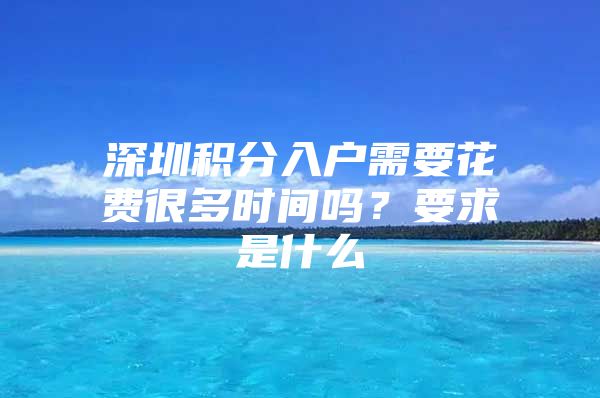 深圳积分入户需要花费很多时间吗？要求是什么