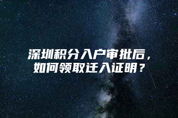 深圳积分入户审批后，如何领取迁入证明？