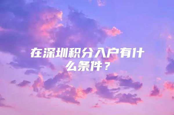 在深圳积分入户有什么条件？