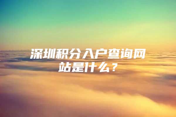 深圳积分入户查询网站是什么？