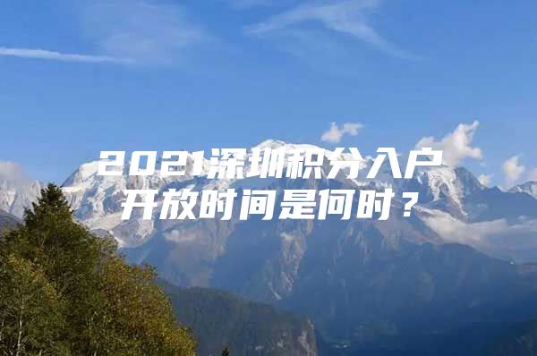 2021深圳积分入户开放时间是何时？