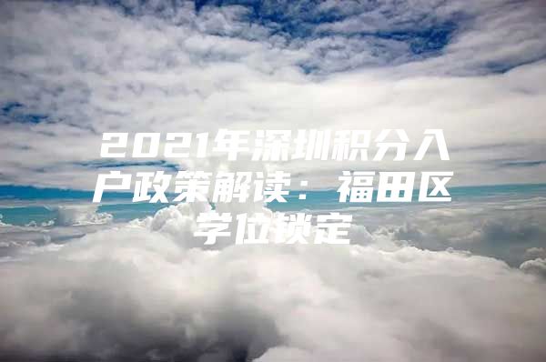 2021年深圳积分入户政策解读：福田区学位锁定