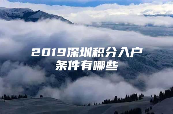 2019深圳积分入户条件有哪些